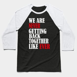 We Are Never Getting Back Together Like Ever Men Womens Baseball T-Shirt